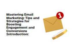 Mastering Email Marketing: Tips and Strategies for Boosting Engagement and Conversions